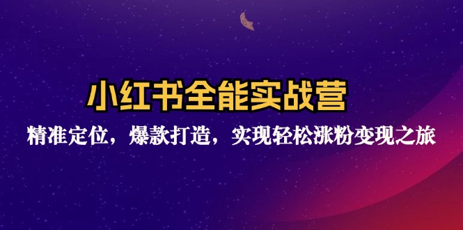 小红书全能实战营：精准定位，爆款打造，实现轻松涨粉变现之旅-快赚