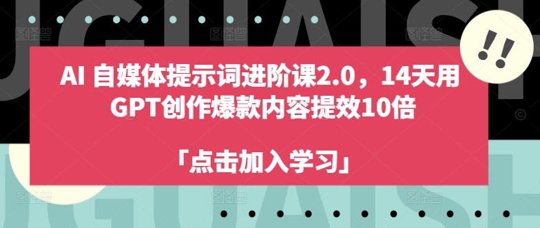 AI自媒体提示词进阶课2.0，14天用 GPT创作爆款内容提效10倍-快赚