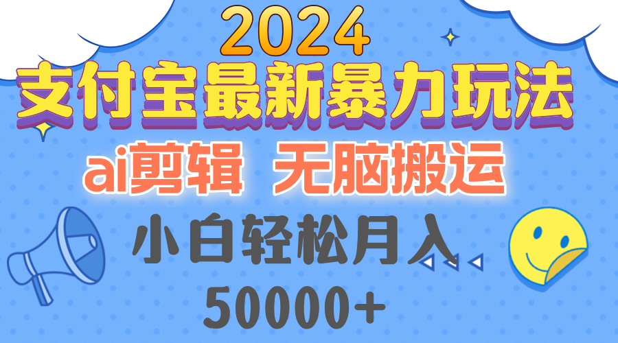 2024支付宝最新暴力玩法，AI剪辑，无脑搬运，小白轻松月入50000+-快赚