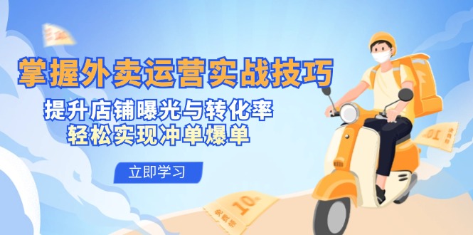掌握外卖运营实战技巧，提升店铺曝光与转化率，轻松实现冲单爆单-快赚