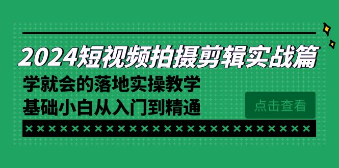 2024短视频拍摄剪辑实操篇，学就会的落地实操教学，基础小白从入门到精通-快赚