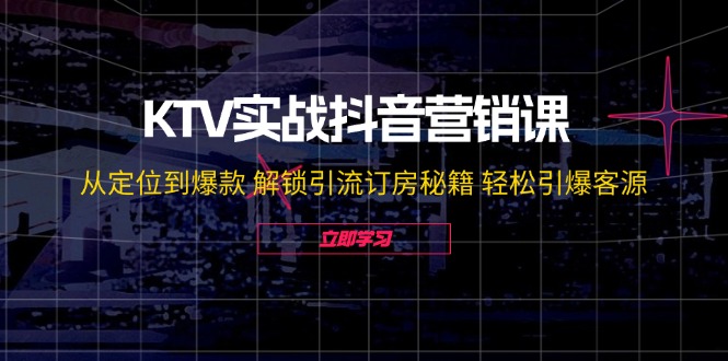KTV实战抖音营销课：从定位到爆款 解锁引流订房秘籍 轻松引爆客源-无水印-快赚