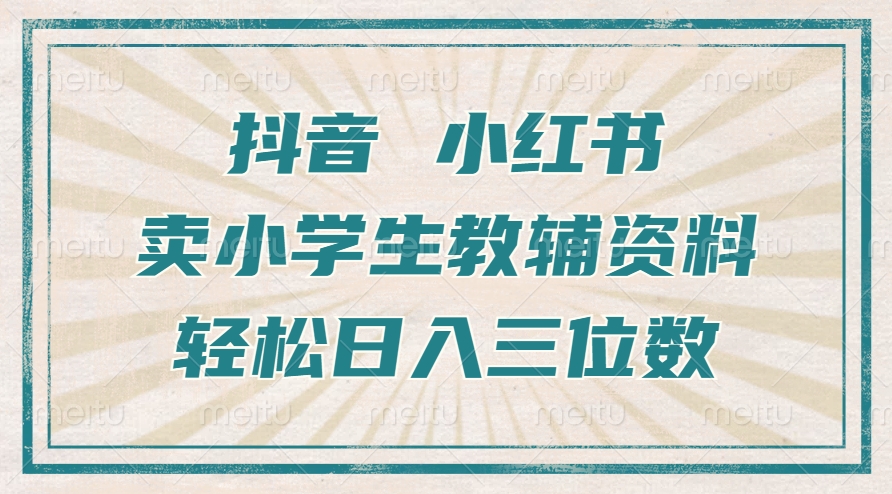 抖音小红书卖小学生教辅资料，操作简单，小白也能轻松上手，一个月利润1W+-快赚