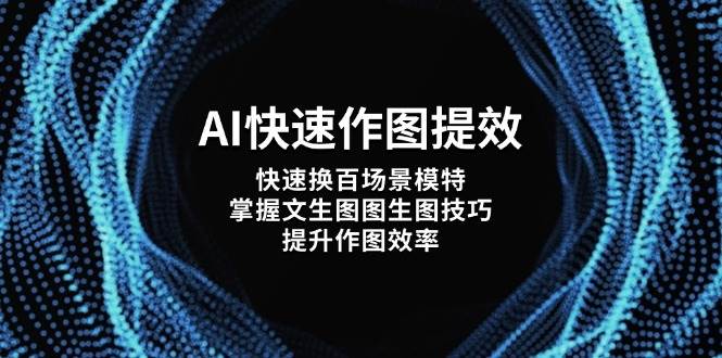 AI快速作图提效，快速换百场景模特，掌握文生图图生图技巧，提升作图效率-快赚
