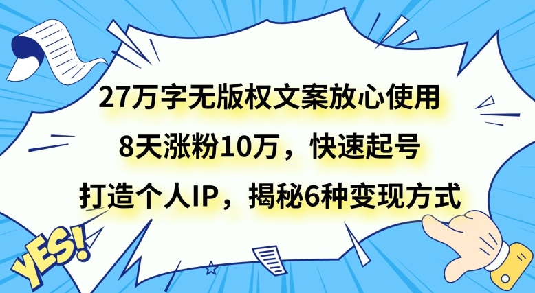 27万字无版权文案放心使用，8天涨粉10万，快速起号，打造个人IP，揭秘6种变现方式-快赚