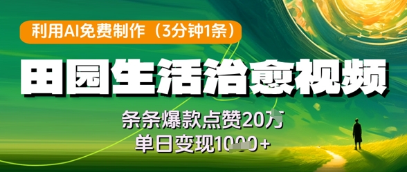 利用AI免费制作田园生活治愈视频，条条爆款点赞20W，单日变现几张-快赚