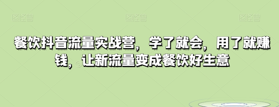 餐饮抖音流量实战营，学了就会，用了就赚钱，让新流量变成餐饮好生意-快赚