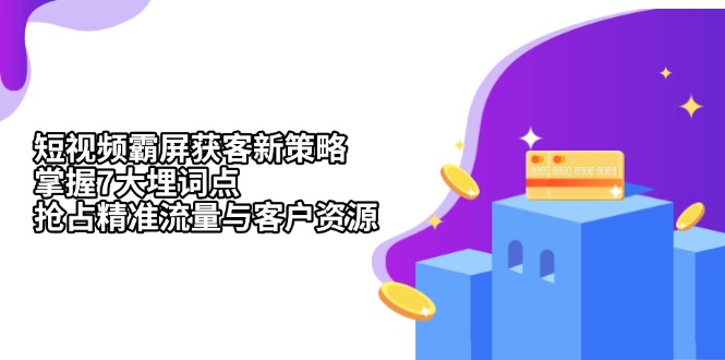 短视频霸屏获客新策略：掌握7大埋词点，抢占精准流量与客户资源-快赚