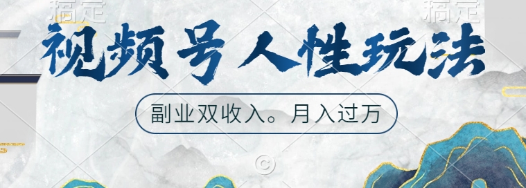 视频号人性玩法，让你起号，广告双份收入，副业好选择【揭秘】-快赚