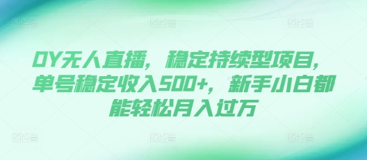 DY无人直播，稳定持续型项目，单号稳定收入500+，新手小白都能轻松月入过万【揭秘】-快赚