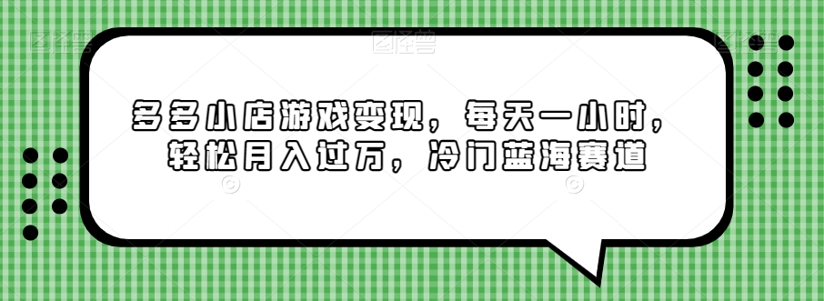 多多小店游戏变现，每天一小时，轻松月入过万，冷门蓝海赛道-快赚