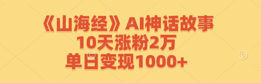 《山海经》AI神话故事，10天涨粉2万，单日变现1000+-快赚