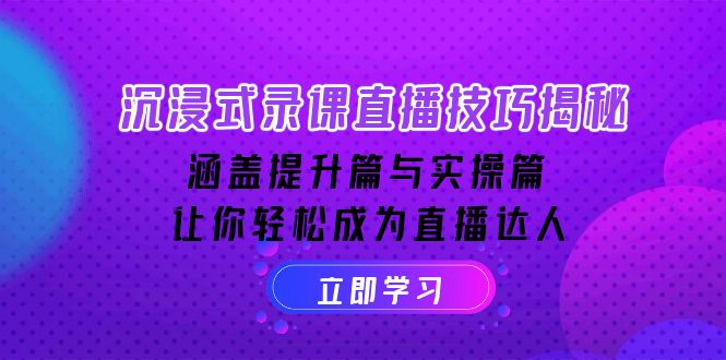 沉浸式-录课直播技巧揭秘：涵盖提升篇与实操篇, 让你轻松成为直播达人-快赚