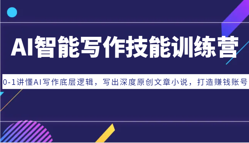 AI智能写作技能训练营：0-1讲懂AI写作底层逻辑，写出深度原创文章小说，打造赚钱账号-快赚