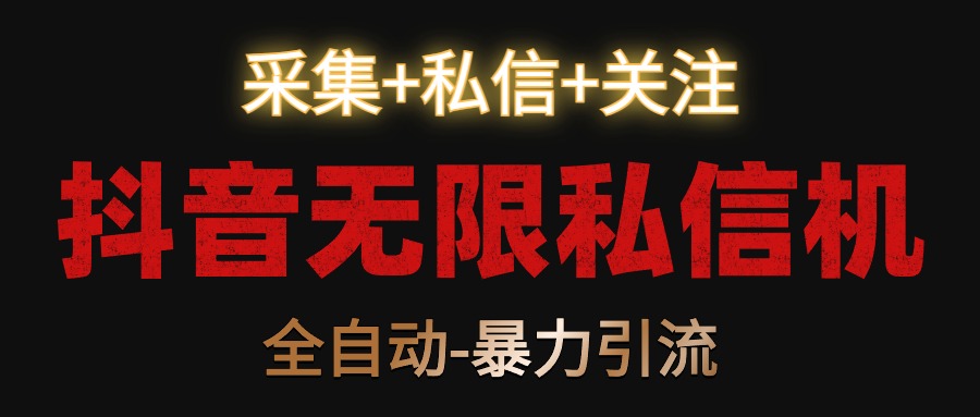 抖音无限私信机！采集+私信+关注，全自动暴力引流！-快赚