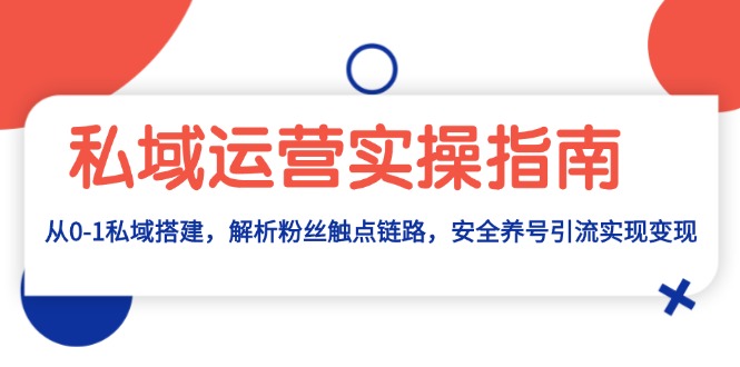 私域运营实操指南：从0-1私域搭建，解析粉丝触点链路，安全养号引流变现-快赚
