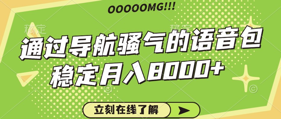 骚气的导航语音包，自用的同时还可以作为项目操作，月入8000+-快赚