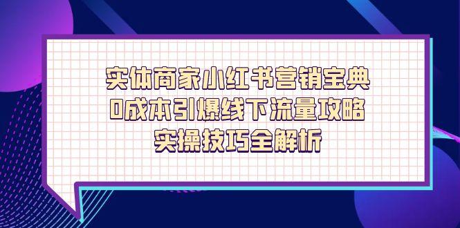 实体商家小红书营销宝典，0成本引爆线下流量攻略，实操技巧全解析-快赚