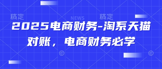 2025电商财务-淘系天猫对账，电商财务必学-快赚