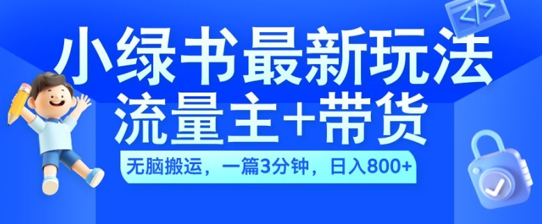 2024小绿书流量主+带货最新玩法，AI无脑搬运，一篇图文3分钟，日入几张-快赚