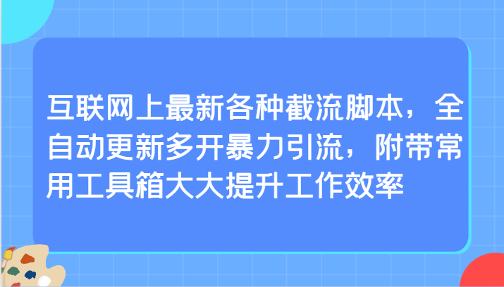 互联网上最新各种截流脚本，全自动更新多开暴力引流，附带常用工具箱大大提升工作效率-快赚