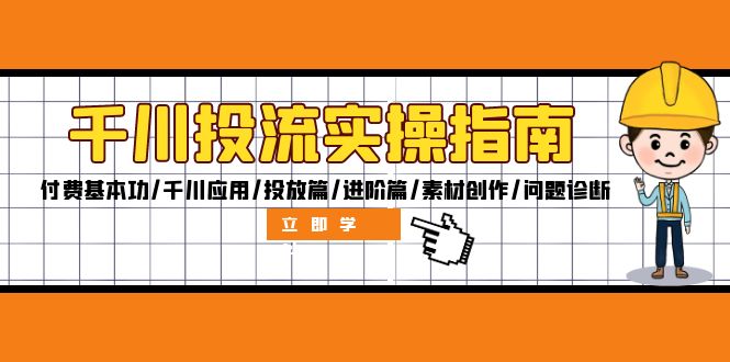 千川投流实操指南：付费基本功/千川应用/投放篇/进阶篇/素材创作/问题诊断-快赚