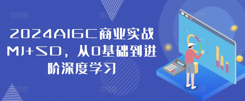 2024AIGC商业实战MJ+SD，从0基础到进阶深度学习-快赚