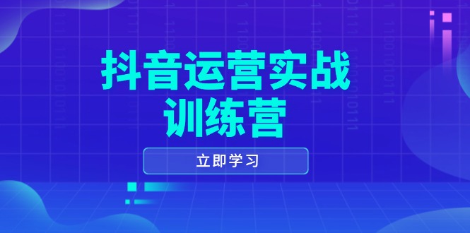 抖音运营实战训练营，0-1打造短视频爆款，涵盖拍摄剪辑、运营推广等全过程-快赚