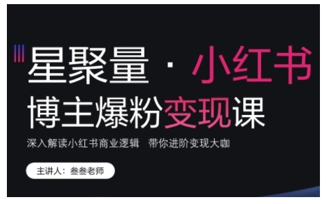 小红书博主爆粉变现课，深入解读小红书商业逻辑，带你进阶变现大咖-快赚