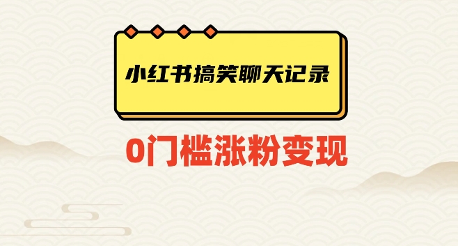 小红书搞笑聊天记录快速爆款变现项目100+【揭秘】-快赚