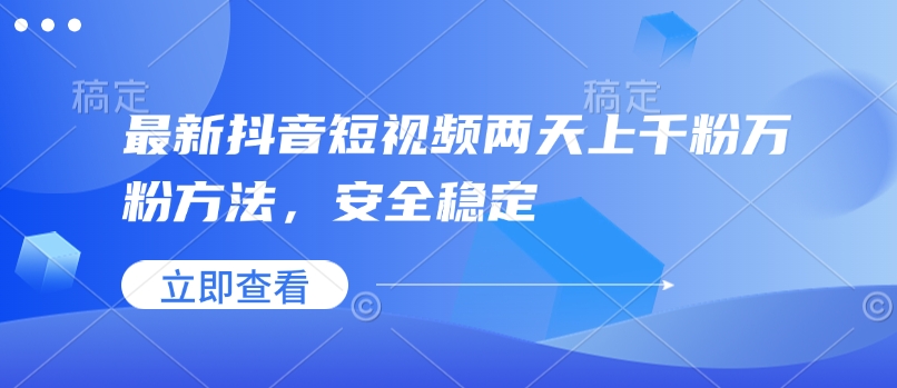 最新抖音短视频两天上千粉万粉方法，安全稳定-快赚