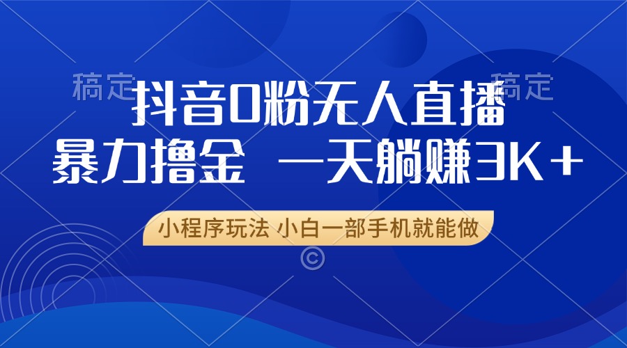 抖音0粉无人直播暴力掘金，一天躺赚3K+，小白一部手机就能做-快赚