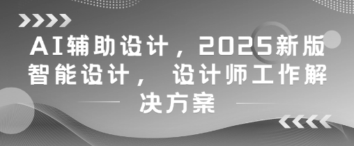 AI辅助设计，2025新版智能设计， 设计师工作解决方案-快赚