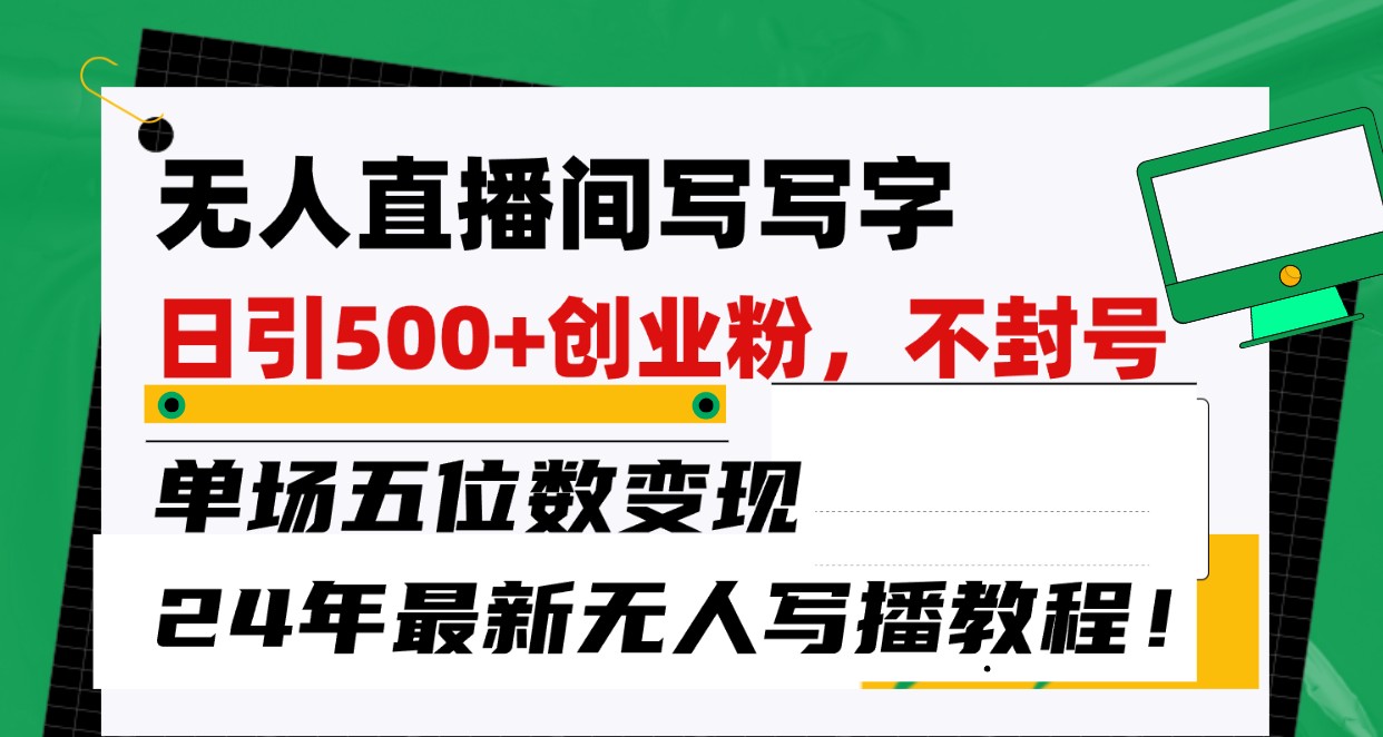 无人直播间写字日引500+创业粉，单场五位数变现，24年最新无人写播不封号教程！-快赚