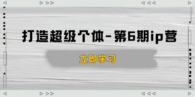 打造 超级个体-第6期ip营：商业认知,产品设计,成交演练,解决知识变现难题-快赚