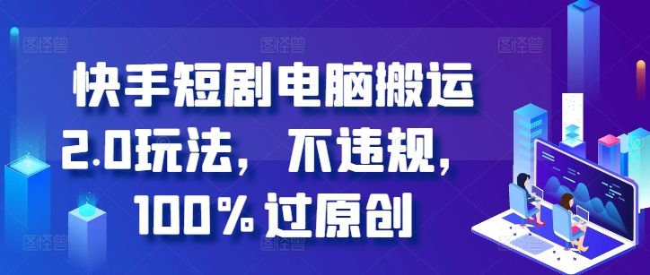 快手短剧电脑搬运2.0玩法，不违规，100%过原创-快赚
