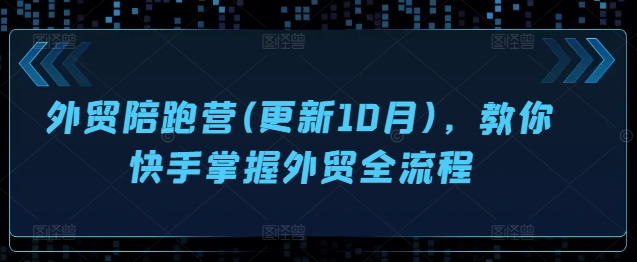 外贸陪跑营(更新10月)，教你快手掌握外贸全流程-快赚