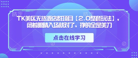 TK美区无货源店群项目【2.0整套玩法】，闭着眼睛入场就对了，挣的全是美刀-快赚