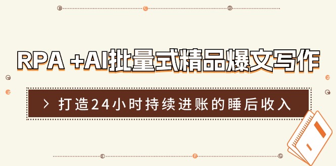 RPA +AI批量式 精品爆文写作  日更实操营，打造24小时持续进账的睡后收入-快赚