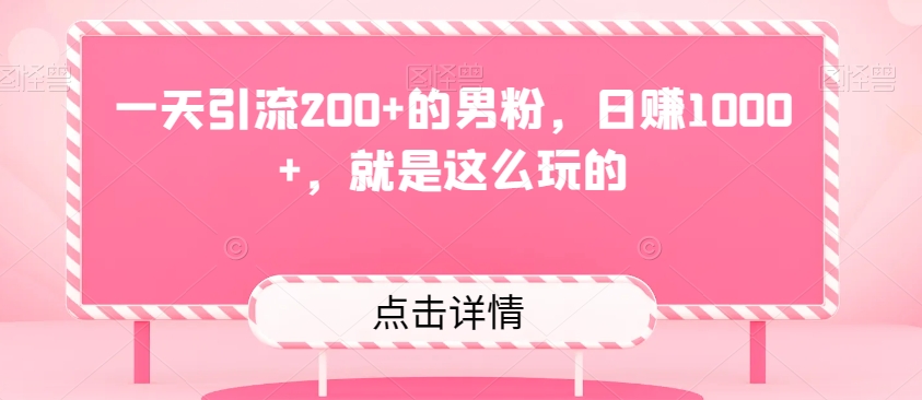 一天引流200+的男粉，日赚1000+，就是这么玩的-快赚