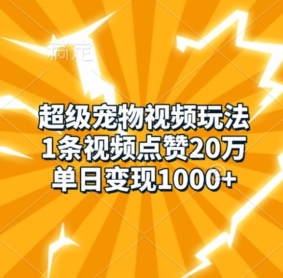 超级宠物视频玩法，1条视频点赞20万，单日变现1k-快赚