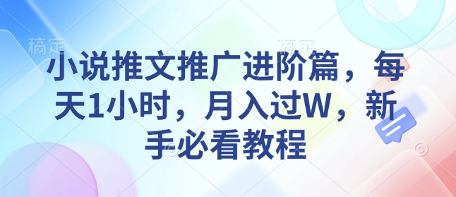 小说推文推广进阶篇，每天1小时，月入过W，新手必看教程-快赚