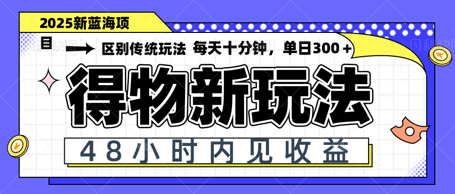 得物新玩法，48小时内见收益，一天变现300＋，可矩阵-快赚