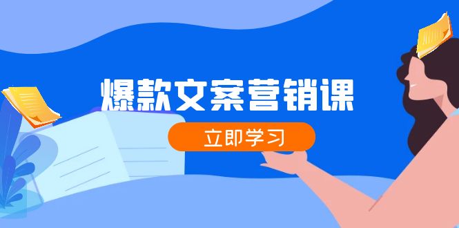 爆款文案营销课：公域转私域，涨粉成交一网打尽，各行业人士必备-快赚