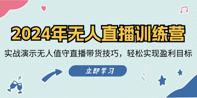 2024年无人直播训练营：实战演示无人值守直播带货技巧，轻松实现盈利目标-快赚