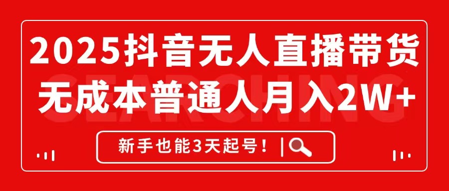2025抖音无人直播带货，无成本月入2W+，新手也能3天起号！-快赚