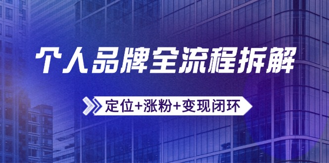 个人品牌全流程拆解：定位+涨粉+变现闭环，微信生态运营与资源整合-快赚