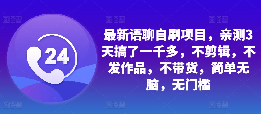 最新语聊自刷项目，亲测3天搞了一千多，不剪辑，不发作品，不带货，简单无脑，无门槛-快赚