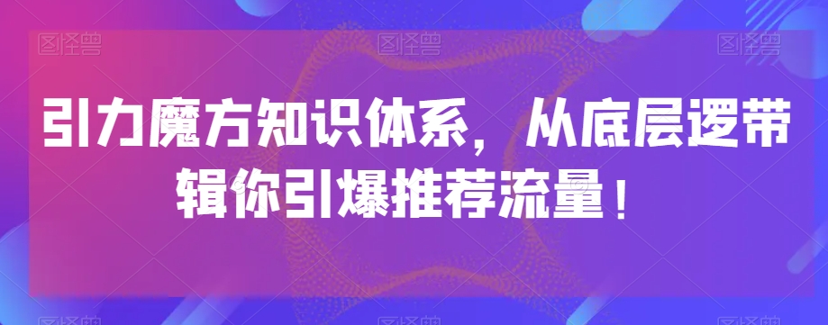 引力魔方知识体系，从底层逻‮带辑‬你引爆‮荐推‬流量！-快赚