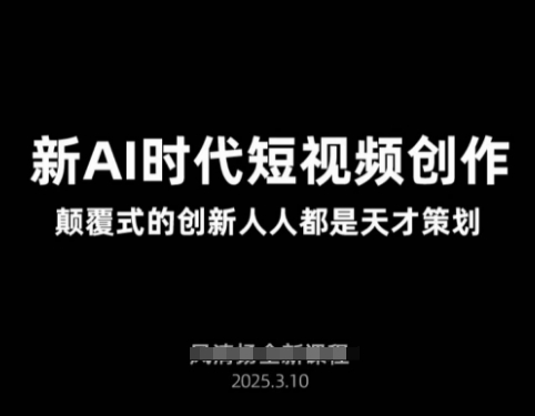 AI新时代短视频创作2025年3月新课，​颠覆式的创新人人都是天才策划-快赚